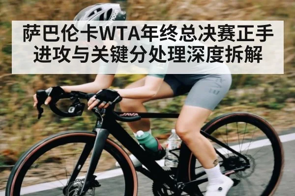 萨巴伦卡WTA年终总决赛正手进攻与关键分处理深度拆解